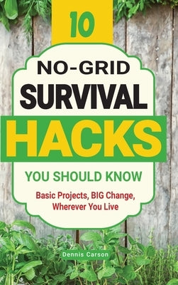 10 No-Grid Survival Hacks You Should Know: Basic Projects, BIG Change, Wherever You Live by Carson, Dennis