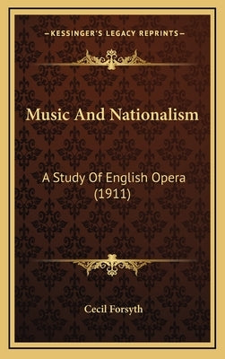 Music And Nationalism: A Study Of English Opera (1911) by Forsyth, Cecil