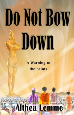 Do Not Bow Down: A Warning to the Saints by Lemme, Althea