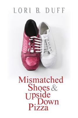 Mismatched Shoes and Upside Down Pizza by Duff, Lori B.