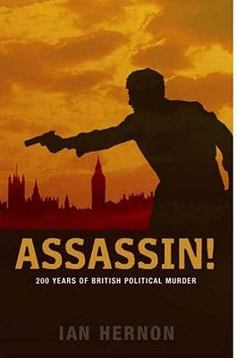 Assassin!: 200 Years of British Political Murder by Hernon, Ian