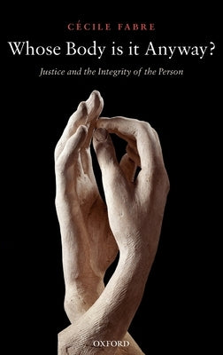 Whose Body Is It Anyway?: Justice and the Integrity of the Person by Fabre, Cécile