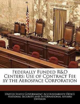 Federally Funded R&d Centers: Use of Contract Fee by the Aerospace Corporation by United States Government Accountability