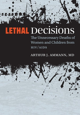 Lethal Decisions: The Unnecessary Deaths of Women and Children from HIV/AIDS by Ammann, Arthur J.