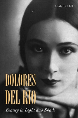 Dolores del Río: Beauty in Light and Shade by Hall, Linda B.