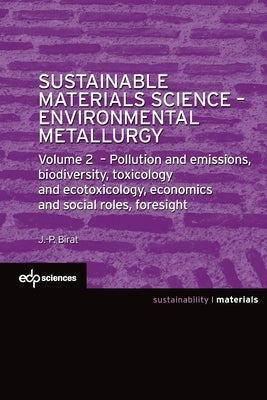Sustainable Materials Science - Environmental Metallurgy: Volume 2: Pollution and Emissions, Biodiversity, Toxicology and Ecotoxicology, Economics and by Birat, Jean-Pierre