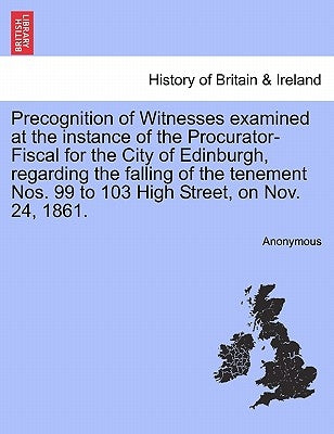 Precognition of Witnesses Examined at the Instance of the Procurator-Fiscal for the City of Edinburgh, Regarding the Falling of the Tenement Nos. 99 t by Anonymous