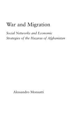 War and Migration: Social Networks and Economic Strategies of the Hazaras of Afghanistan by Monsutti, Alessandro