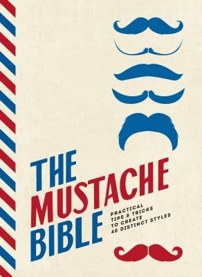 The Mustache Bible: Practical Tips & Tricks to Create 40 Distinct Styles by Beard, Theodore