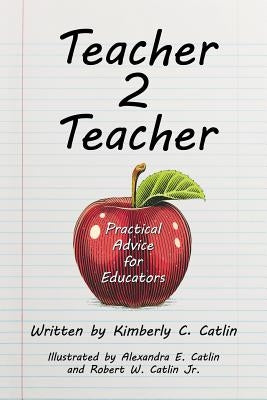 Teacher 2 Teacher: Practical Advice for Educators by Catlin, Kimberly C.