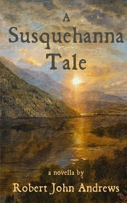 A Susquehanna Tale: a novella by Andrews, Robert John