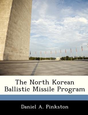 The North Korean Ballistic Missile Program by Pinkston, Daniel A.