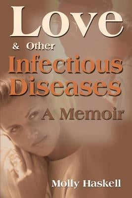 Love and Other Infectious Diseases: A Memoir by Haskell, Molly