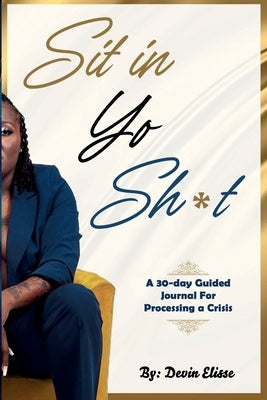 Sit In Yo Sh*t: A 30-Day Guided Journal for Processing a Crisis by Elisse, Devin