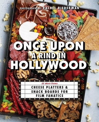 Once Upon a Rind in Hollywood: 50 Movie-Themed Cheese Platters and Snack Boards for Film Fanatics by Ulysses Press