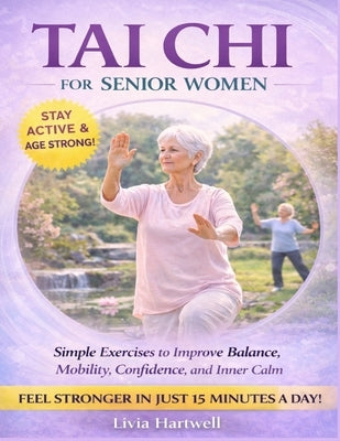Tai CHI for Senior Women: Improving Mobility, Balance, Confidence, and Emotional Well Being with Gentle Practice by Hartwell, Livia