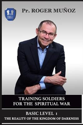 Training Soldiers For The Spiritual War. Basic Level Unit 1.: The Reality Of The Kingdom Of Darkness by Leon, Jose