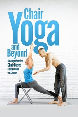 Chair Yoga and Beyond: A Comprehensive Chair-Based Fitness Guide for Seniors by Harmon, Sally