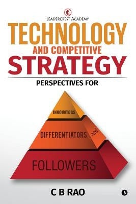 Technology and Competitive Strategy: Perspectives for Innovators, Differentiators and Followers by Rao, B.