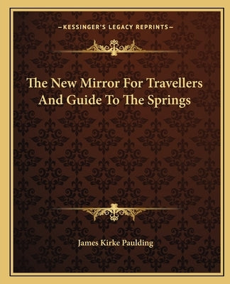 The New Mirror For Travellers And Guide To The Springs by Paulding, James Kirke