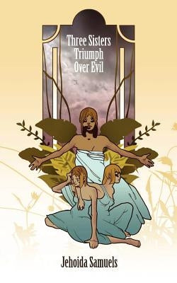 Three Sisters Triumph Over Evil by Samuels, Jehoida