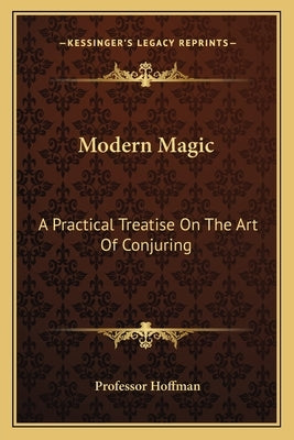 Modern Magic: A Practical Treatise On The Art Of Conjuring by Hoffman