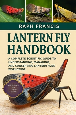 Lantern Fly Handbook: A Complete Scientific Guide to Understanding, Managing, and Conserving Lantern Flies Worldwide by Francis, Raph
