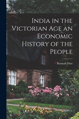 India in the Victorian Age an Economic History of the People by Dutt, Romesh