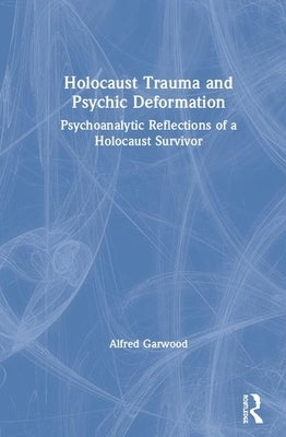 Holocaust Trauma and Psychic Deformation: Psychoanalytic Reflections of a Holocaust Survivor by Garwood, Alfred