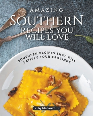 Amazing Southern Recipes You Will Love: Southern Recipes That Will Satisfy Your Cravings by Smith, Ida