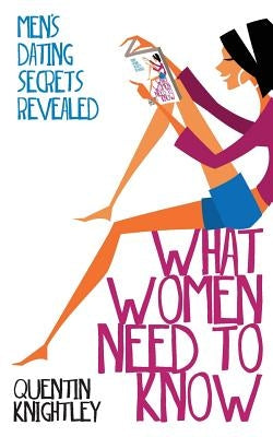 What Women Need to Know: Men's Dating Secrets Revealed by Knightley, Quentin