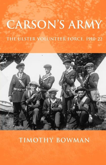 Carson's Army: The Ulster Volunteer Force, 1910-22 by Bowman, Timothy