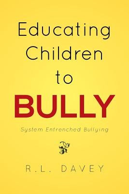Educating Children to Bully: System Entrenched Bullying by Davey, R. L.
