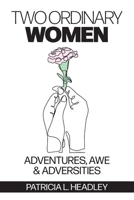 Two Ordinary Women: Adventures, Awe & Adversities by Headley, Patricia L.