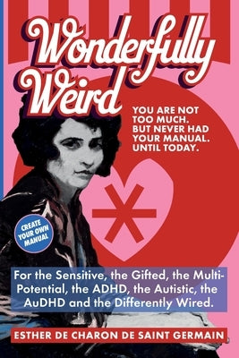 Wonderfully Weird: You Are Not Too Much. But Never Had Your Manual. Until Today. For the Sensitive, the Gifted, the Multi-Potential, the ADHD, the Aut by Charon de Saint Germain, Esther de