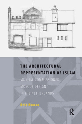 The Architectural Representation of Islam: Muslim-Commissioned Mosque Design in the Netherlands by Roose, Eric