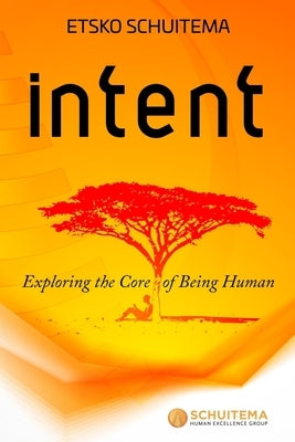 Intent: Exploring the Core of Being Human by Schuitema, Etsko