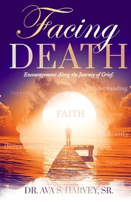 Facing Death: Encouragement Along the Journey of Grief by Harvey, Ava S., Sr.