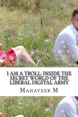 I Am a Troll: Inside the Secret World of the Liberal Digital Army by M, Mahaveer