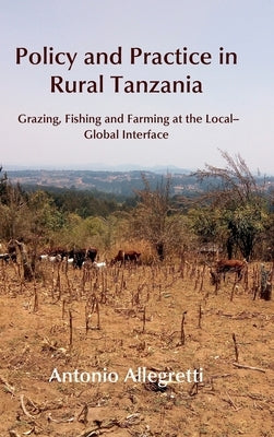 Policy and Practice in Rural Tanzania: Grazing, Fishing and Farming at the Local-Global Interface by Allegretti, Antonio