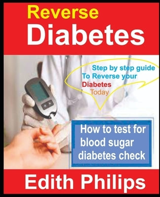 Reverse Diabetes: Step by step guide to reverse your diabetes today by Philips, Edith