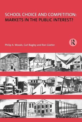 School Choice and Competition: Markets in the Public Interest? by Woods, Philip