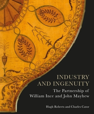 Industry and Ingenuity: The Partnership of William Ince and John Mayhew by Roberts, Hugh