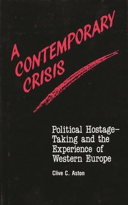 A Contemporary Crisis: Political Hostage-Taking and the Experience of Western Europe by Aston, Clive C.