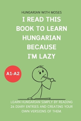 I read this book to learn Hungarian because I'M LAZY: Learn Hungarian with 24 diary entries by Moses, Hungarian With