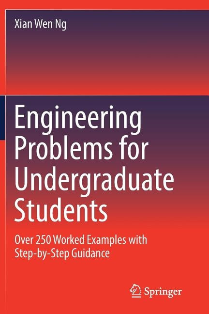Engineering Problems for Undergraduate Students: Over 250 Worked Examples with Step-by-Step Guidance by Ng, Xian Wen