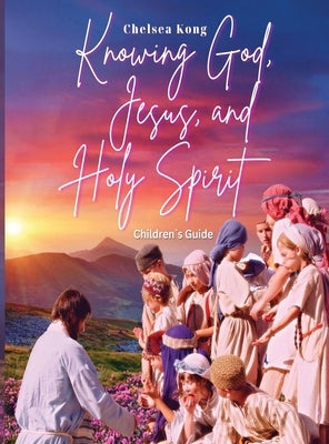 Knowing God, Jesus, and Holy Spirit Children Guide by Kong, Chelsea