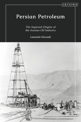 Persian Petroleum: Oil, Empire and Revolution in Late Qajar Iran by Davoudi, Leonardo
