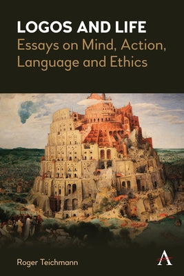 Logos and Life: Essays on Mind, Action, Language and Ethics by Teichmann, Roger
