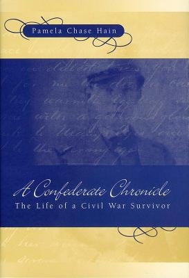 A Confederate Chronicle: The Life of a Civil War Survivor by Hain, Pamela Chase